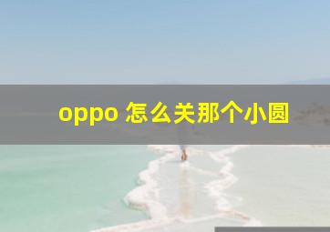 oppo 怎么关那个小圆